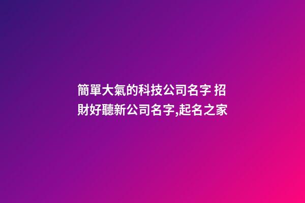 簡單大氣的科技公司名字 招財好聽新公司名字,起名之家-第1張-公司起名-玄機派